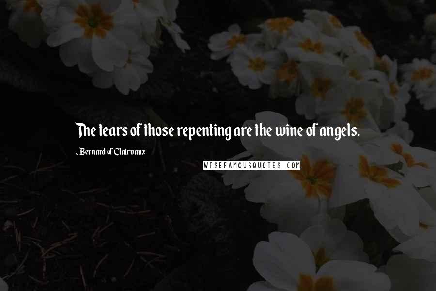 Bernard Of Clairvaux Quotes: The tears of those repenting are the wine of angels.