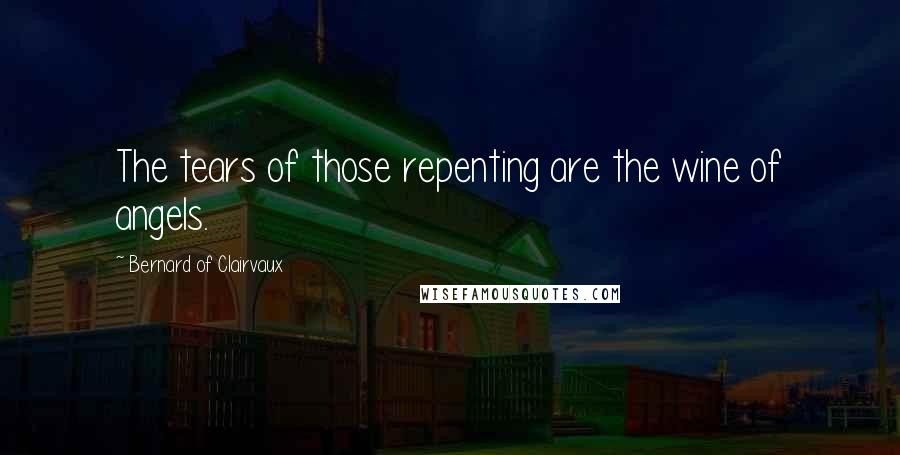 Bernard Of Clairvaux Quotes: The tears of those repenting are the wine of angels.