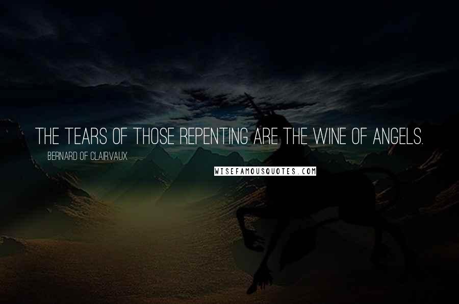 Bernard Of Clairvaux Quotes: The tears of those repenting are the wine of angels.