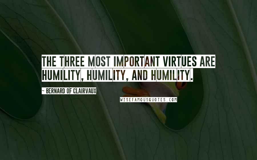 Bernard Of Clairvaux Quotes: The three most important virtues are humility, humility, and humility.