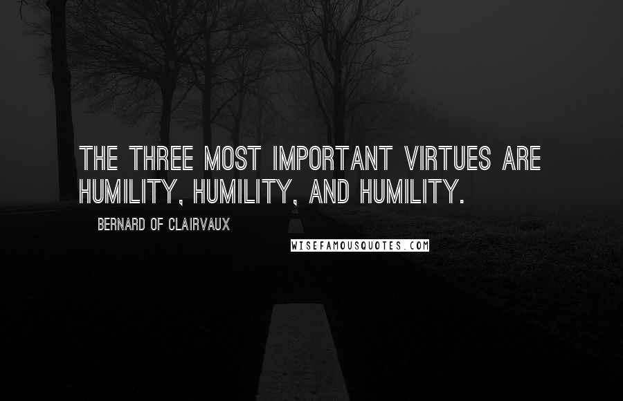 Bernard Of Clairvaux Quotes: The three most important virtues are humility, humility, and humility.