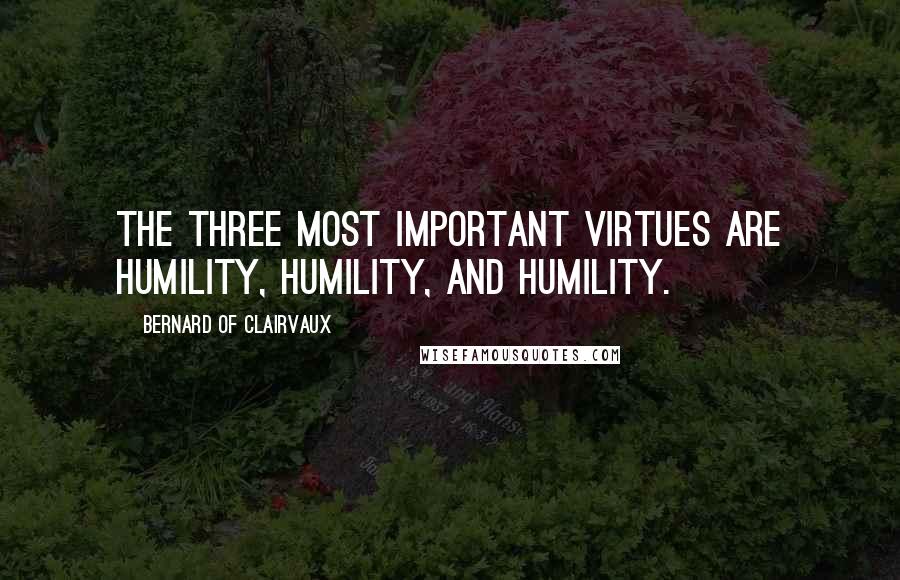 Bernard Of Clairvaux Quotes: The three most important virtues are humility, humility, and humility.