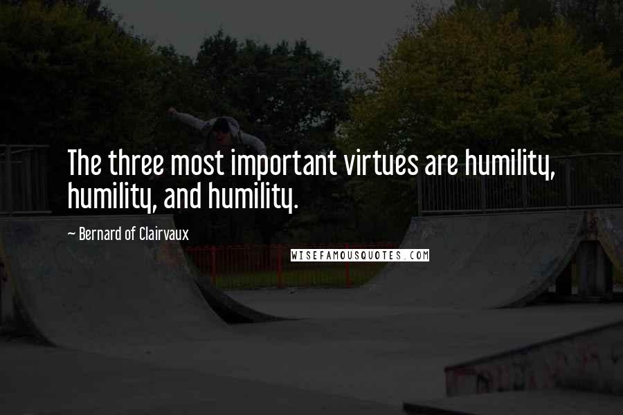 Bernard Of Clairvaux Quotes: The three most important virtues are humility, humility, and humility.