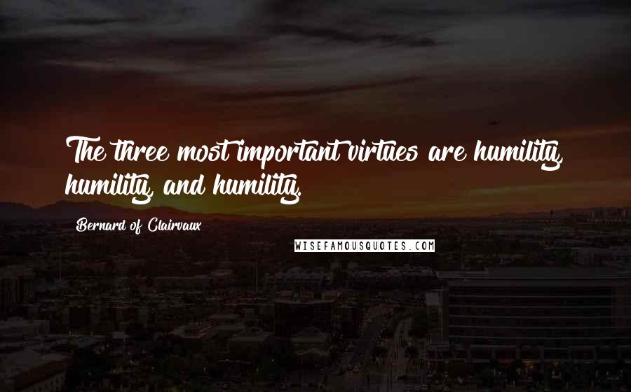 Bernard Of Clairvaux Quotes: The three most important virtues are humility, humility, and humility.