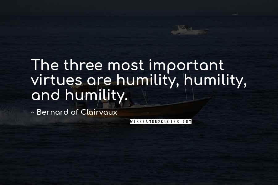 Bernard Of Clairvaux Quotes: The three most important virtues are humility, humility, and humility.