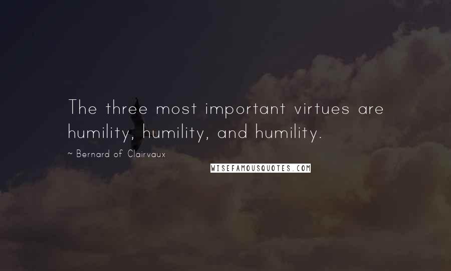 Bernard Of Clairvaux Quotes: The three most important virtues are humility, humility, and humility.