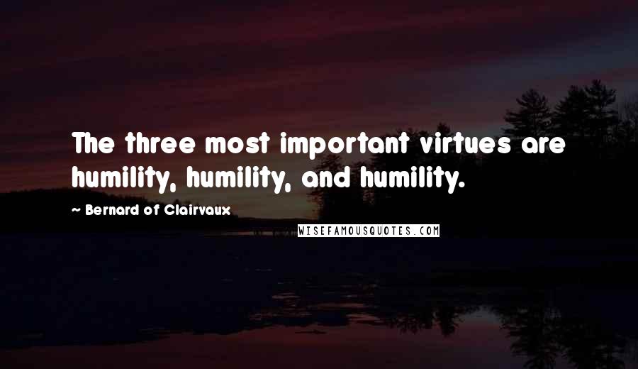 Bernard Of Clairvaux Quotes: The three most important virtues are humility, humility, and humility.