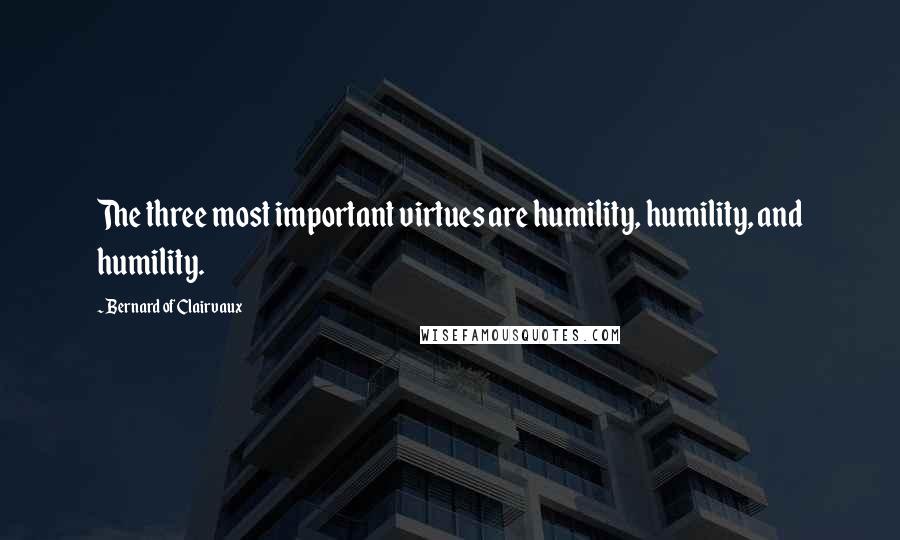 Bernard Of Clairvaux Quotes: The three most important virtues are humility, humility, and humility.