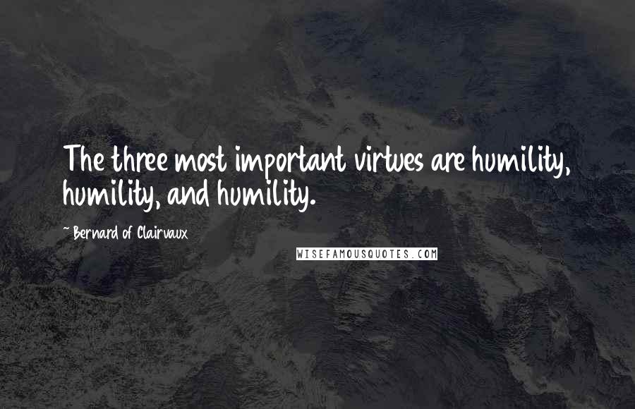 Bernard Of Clairvaux Quotes: The three most important virtues are humility, humility, and humility.
