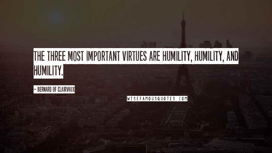 Bernard Of Clairvaux Quotes: The three most important virtues are humility, humility, and humility.