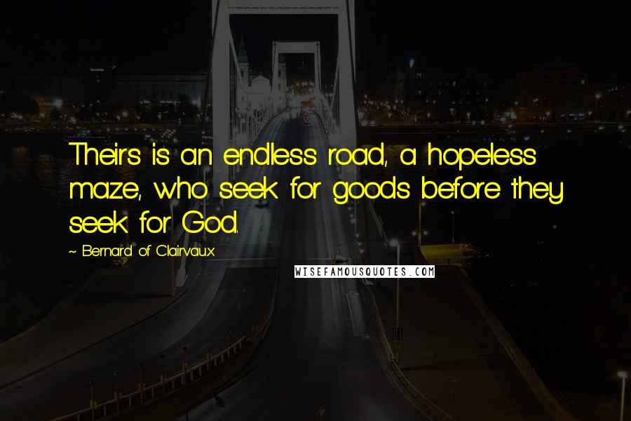 Bernard Of Clairvaux Quotes: Theirs is an endless road, a hopeless maze, who seek for goods before they seek for God.