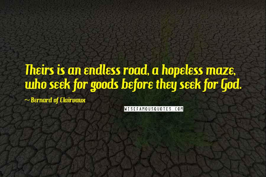 Bernard Of Clairvaux Quotes: Theirs is an endless road, a hopeless maze, who seek for goods before they seek for God.