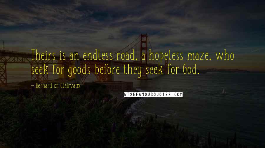 Bernard Of Clairvaux Quotes: Theirs is an endless road, a hopeless maze, who seek for goods before they seek for God.