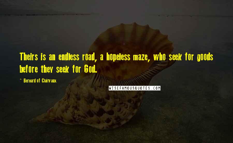 Bernard Of Clairvaux Quotes: Theirs is an endless road, a hopeless maze, who seek for goods before they seek for God.