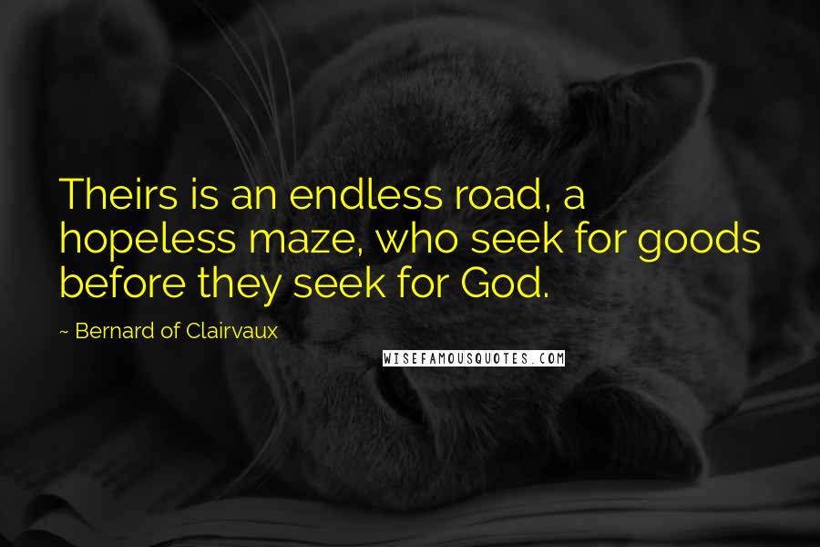 Bernard Of Clairvaux Quotes: Theirs is an endless road, a hopeless maze, who seek for goods before they seek for God.