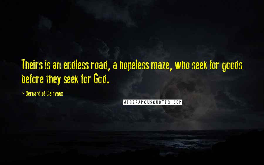 Bernard Of Clairvaux Quotes: Theirs is an endless road, a hopeless maze, who seek for goods before they seek for God.