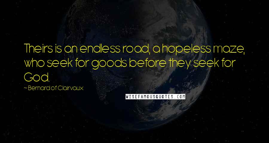 Bernard Of Clairvaux Quotes: Theirs is an endless road, a hopeless maze, who seek for goods before they seek for God.