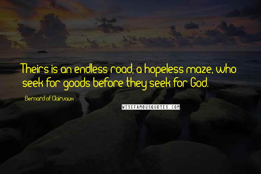 Bernard Of Clairvaux Quotes: Theirs is an endless road, a hopeless maze, who seek for goods before they seek for God.