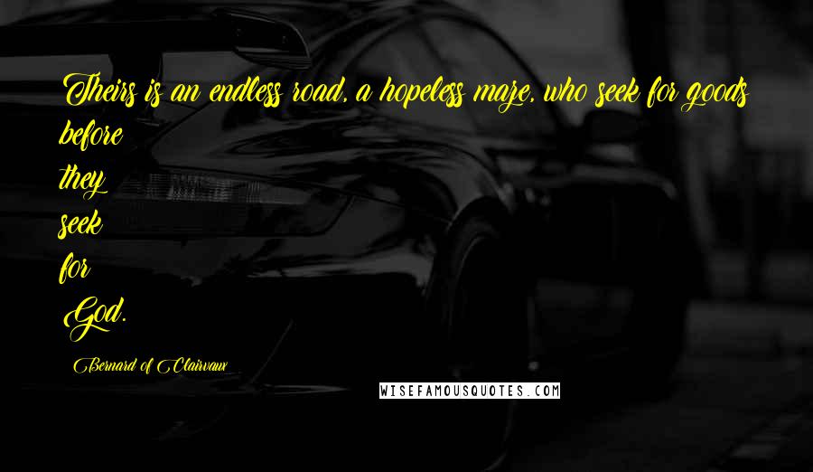 Bernard Of Clairvaux Quotes: Theirs is an endless road, a hopeless maze, who seek for goods before they seek for God.