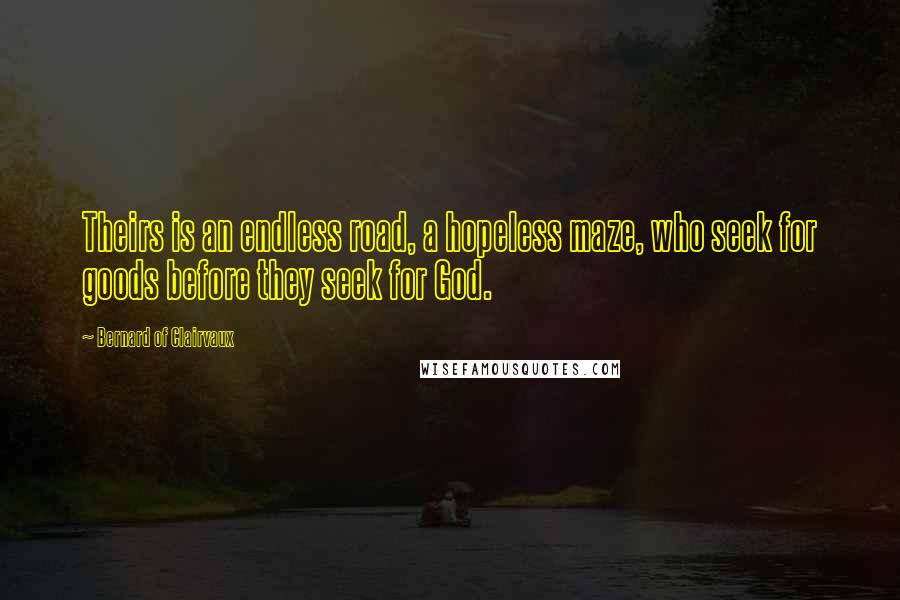 Bernard Of Clairvaux Quotes: Theirs is an endless road, a hopeless maze, who seek for goods before they seek for God.