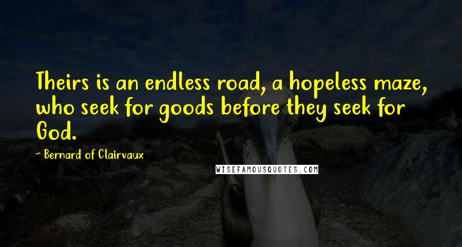 Bernard Of Clairvaux Quotes: Theirs is an endless road, a hopeless maze, who seek for goods before they seek for God.