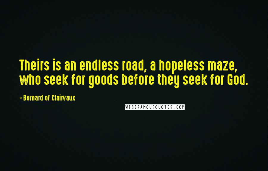 Bernard Of Clairvaux Quotes: Theirs is an endless road, a hopeless maze, who seek for goods before they seek for God.