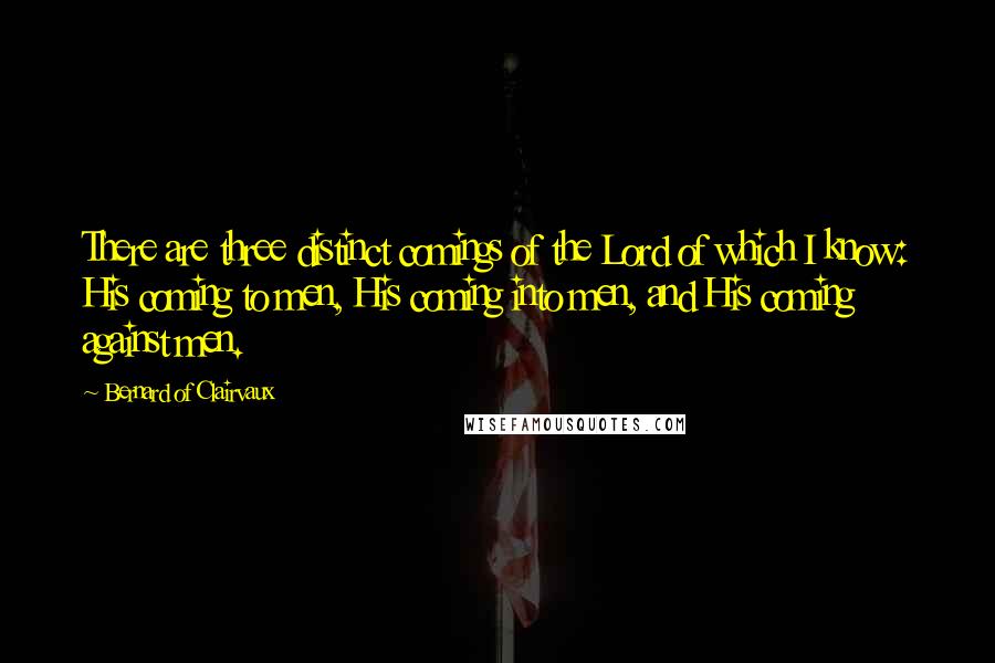 Bernard Of Clairvaux Quotes: There are three distinct comings of the Lord of which I know: His coming to men, His coming into men, and His coming against men.