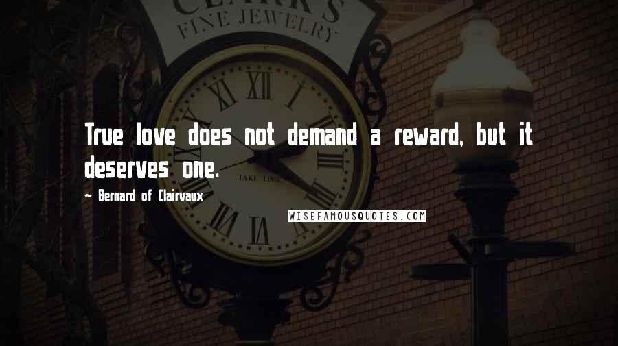 Bernard Of Clairvaux Quotes: True love does not demand a reward, but it deserves one.