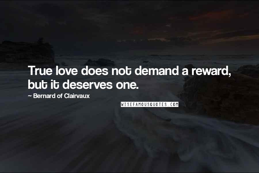 Bernard Of Clairvaux Quotes: True love does not demand a reward, but it deserves one.
