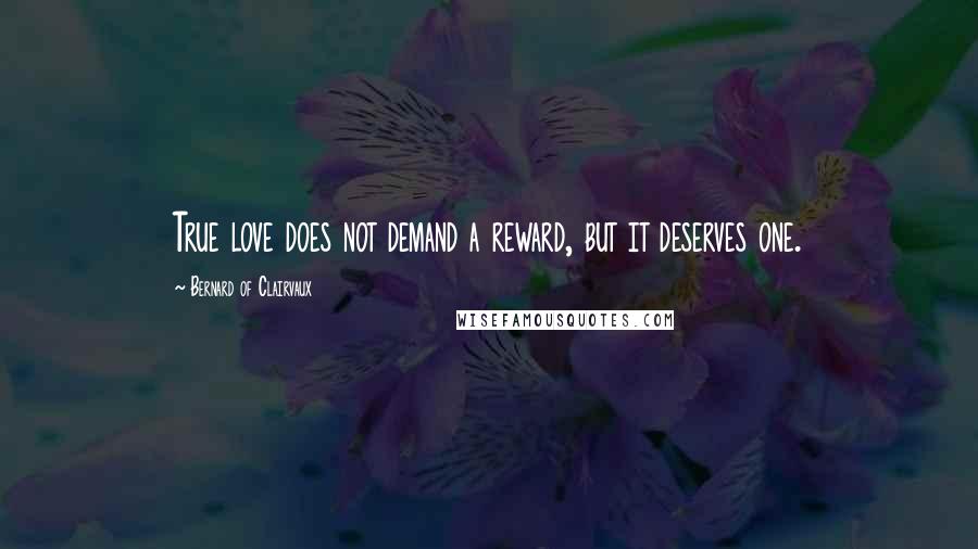 Bernard Of Clairvaux Quotes: True love does not demand a reward, but it deserves one.