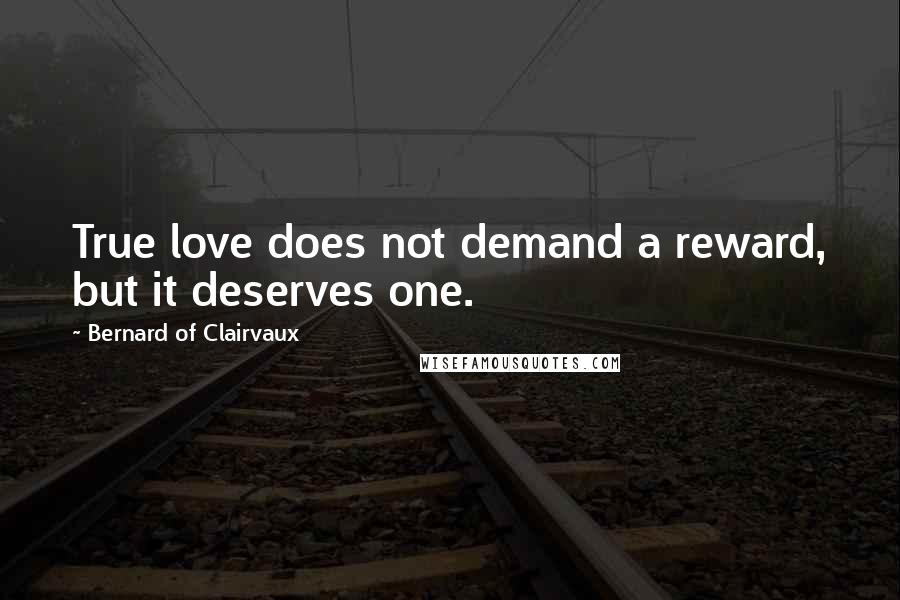 Bernard Of Clairvaux Quotes: True love does not demand a reward, but it deserves one.