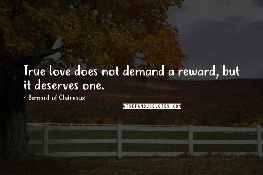 Bernard Of Clairvaux Quotes: True love does not demand a reward, but it deserves one.