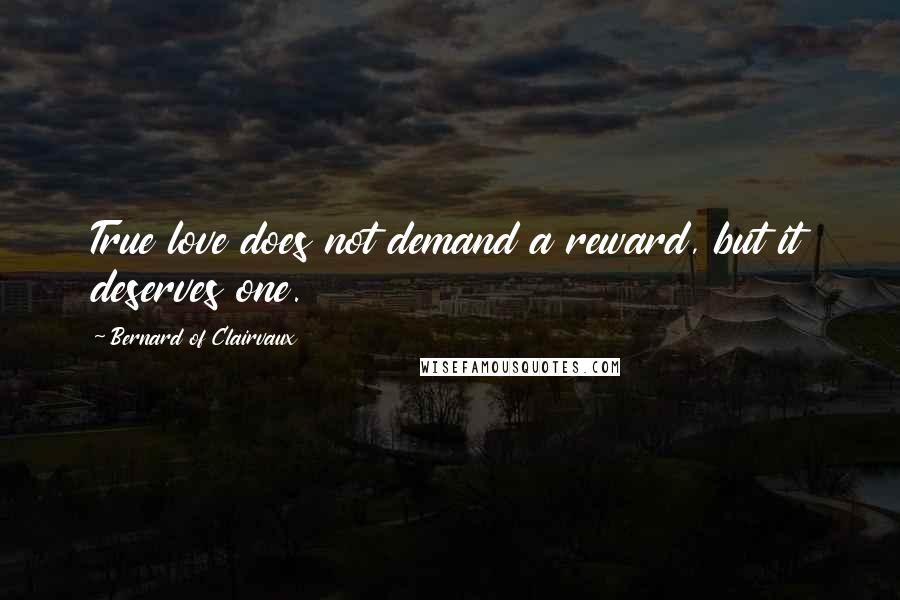 Bernard Of Clairvaux Quotes: True love does not demand a reward, but it deserves one.