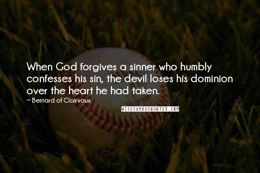 Bernard Of Clairvaux Quotes: When God forgives a sinner who humbly confesses his sin, the devil loses his dominion over the heart he had taken.