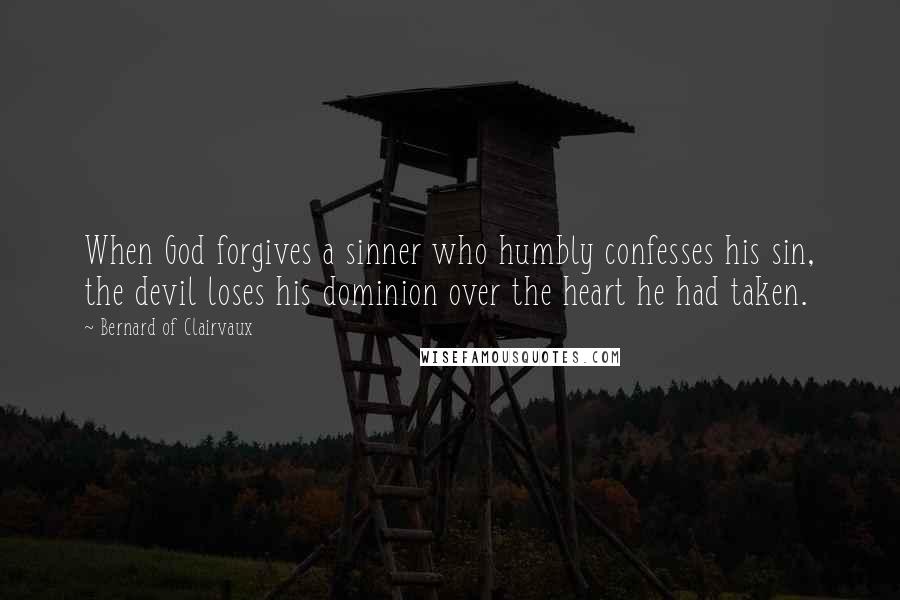 Bernard Of Clairvaux Quotes: When God forgives a sinner who humbly confesses his sin, the devil loses his dominion over the heart he had taken.