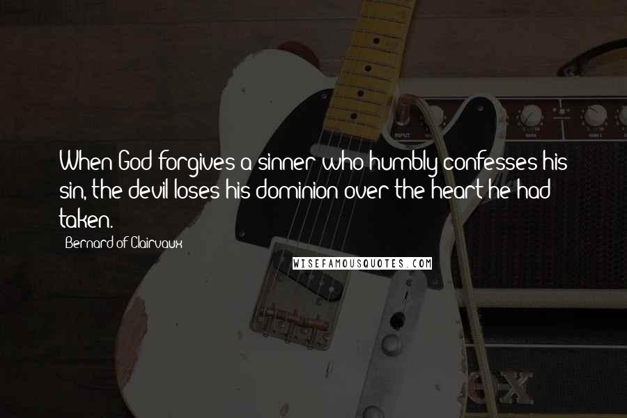 Bernard Of Clairvaux Quotes: When God forgives a sinner who humbly confesses his sin, the devil loses his dominion over the heart he had taken.