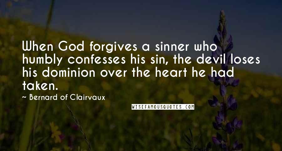 Bernard Of Clairvaux Quotes: When God forgives a sinner who humbly confesses his sin, the devil loses his dominion over the heart he had taken.