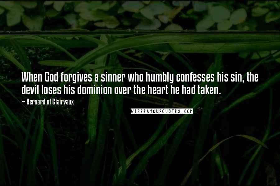 Bernard Of Clairvaux Quotes: When God forgives a sinner who humbly confesses his sin, the devil loses his dominion over the heart he had taken.