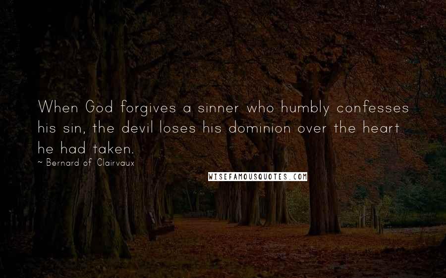 Bernard Of Clairvaux Quotes: When God forgives a sinner who humbly confesses his sin, the devil loses his dominion over the heart he had taken.