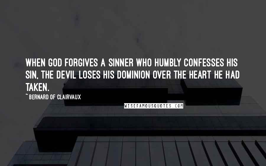 Bernard Of Clairvaux Quotes: When God forgives a sinner who humbly confesses his sin, the devil loses his dominion over the heart he had taken.