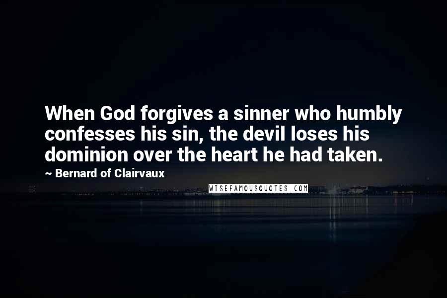 Bernard Of Clairvaux Quotes: When God forgives a sinner who humbly confesses his sin, the devil loses his dominion over the heart he had taken.