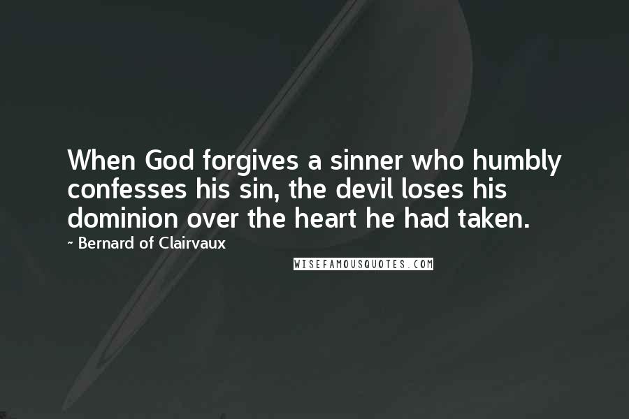 Bernard Of Clairvaux Quotes: When God forgives a sinner who humbly confesses his sin, the devil loses his dominion over the heart he had taken.