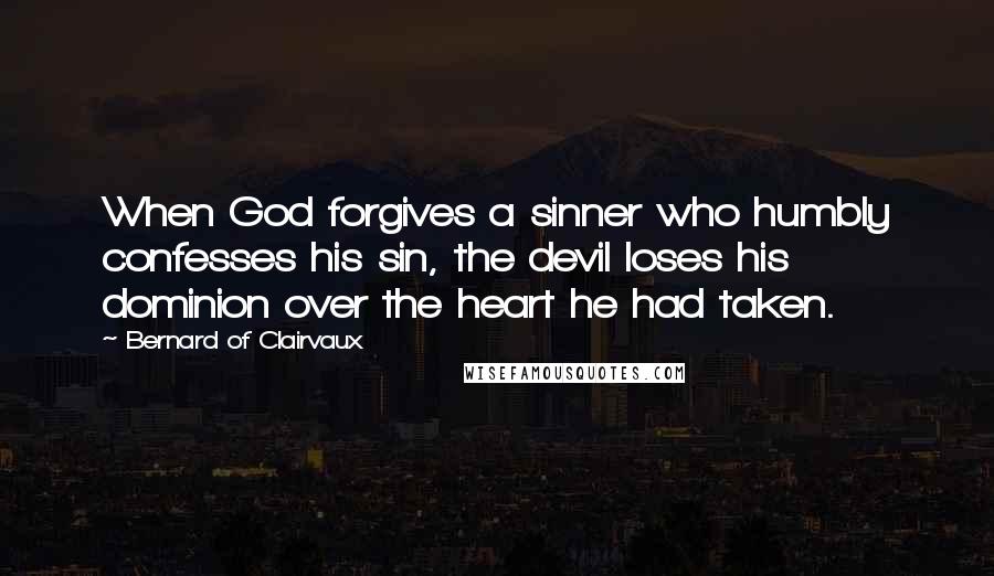 Bernard Of Clairvaux Quotes: When God forgives a sinner who humbly confesses his sin, the devil loses his dominion over the heart he had taken.
