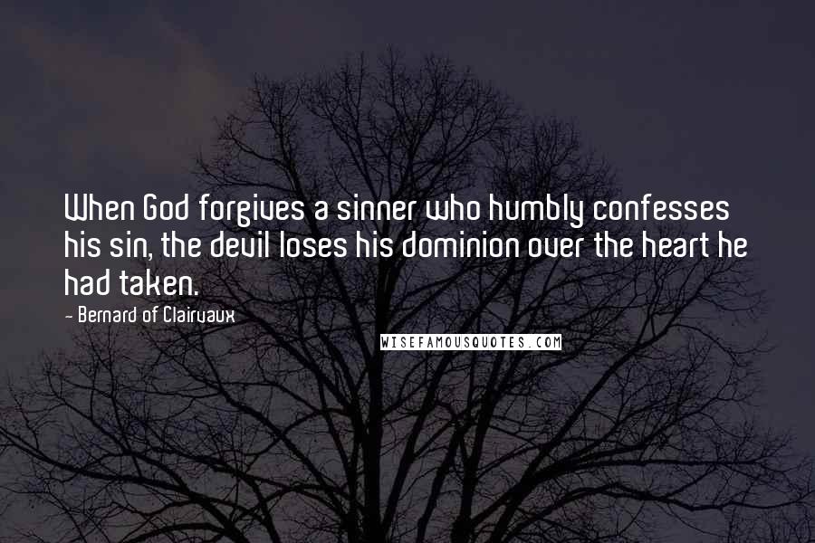 Bernard Of Clairvaux Quotes: When God forgives a sinner who humbly confesses his sin, the devil loses his dominion over the heart he had taken.