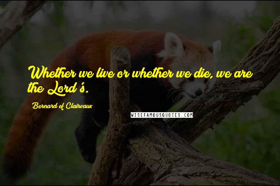Bernard Of Clairvaux Quotes: Whether we live or whether we die, we are the Lord's.