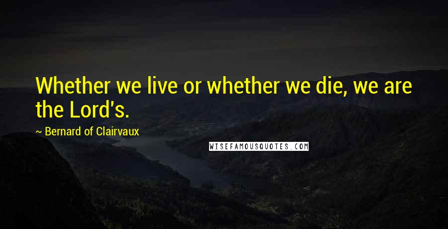 Bernard Of Clairvaux Quotes: Whether we live or whether we die, we are the Lord's.