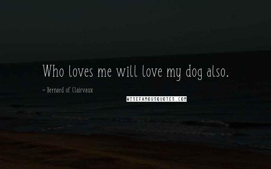 Bernard Of Clairvaux Quotes: Who loves me will love my dog also.