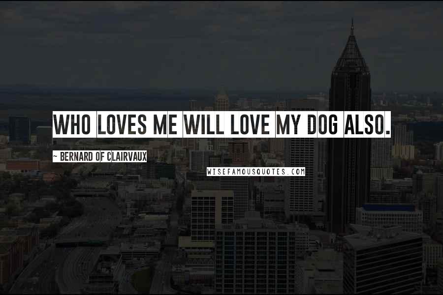 Bernard Of Clairvaux Quotes: Who loves me will love my dog also.