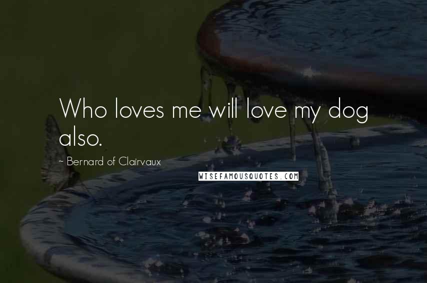 Bernard Of Clairvaux Quotes: Who loves me will love my dog also.