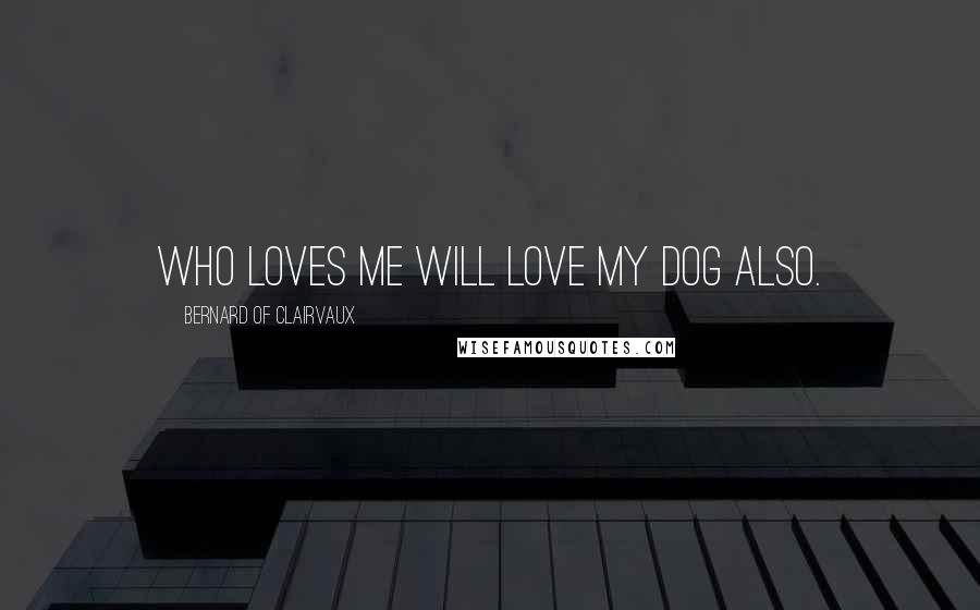 Bernard Of Clairvaux Quotes: Who loves me will love my dog also.